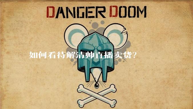 如何看待解清帅直播卖货？