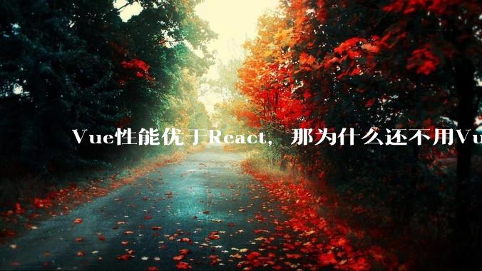 Vue性能优于React，那为什么还不用Vue？