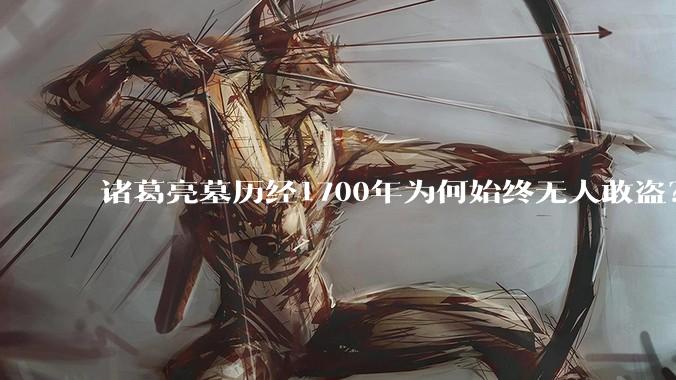 诸葛亮墓历经1700年为何始终无人敢盗？