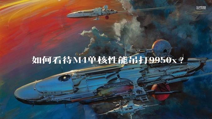 如何看待M4单核性能吊打9950x?