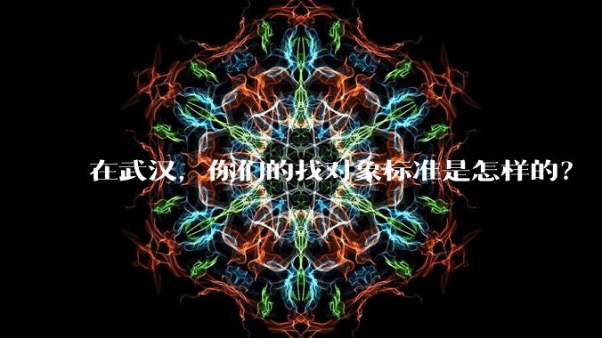 在武汉，你们的找对象标准是怎样的？