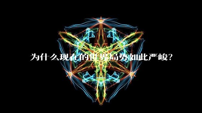 为什么现在的世界局势如此严峻？