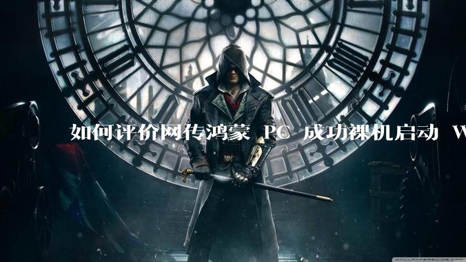 如何评价网传鸿蒙 PC 成功裸机启动 Windows ARM？